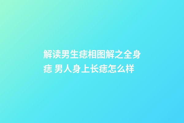 解读男生痣相图解之全身痣 男人身上长痣怎么样